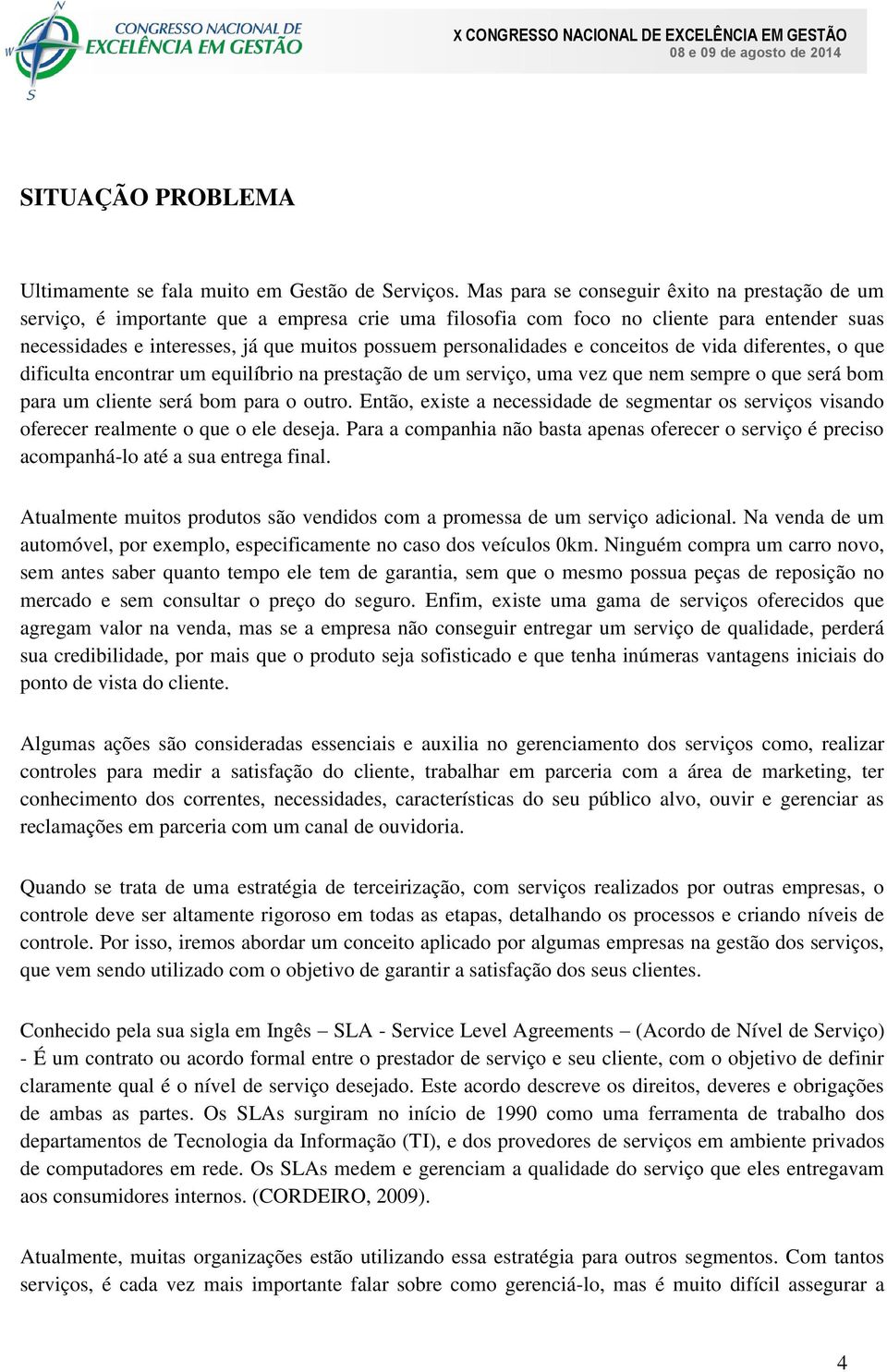 personalidades e conceitos de vida diferentes, o que dificulta encontrar um equilíbrio na prestação de um serviço, uma vez que nem sempre o que será bom para um cliente será bom para o outro.