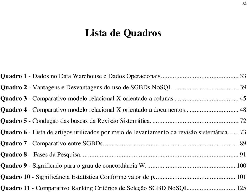 .... 48 Quadro 5 - Condução das buscas da Revisão Sistemática.... 72 Quadro 6 - Lista de artigos utilizados por meio de levantamento da revisão sistemática.