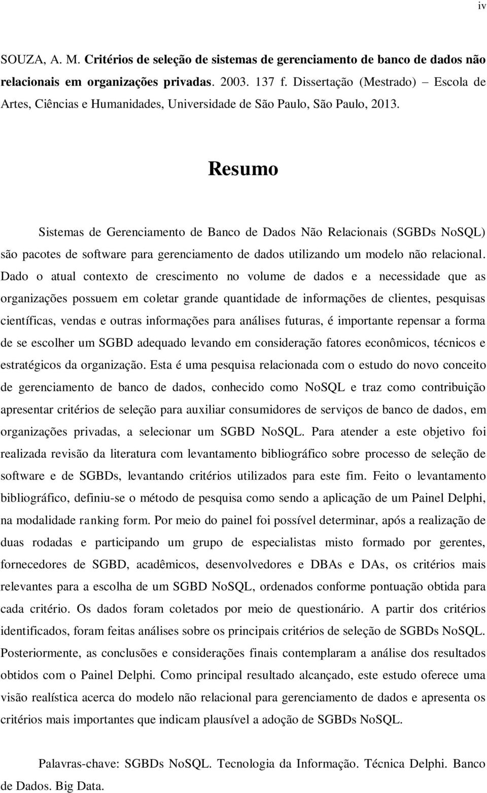 Resumo Sistemas de Gerenciamento de Banco de Dados Não Relacionais (SGBDs NoSQL) são pacotes de software para gerenciamento de dados utilizando um modelo não relacional.