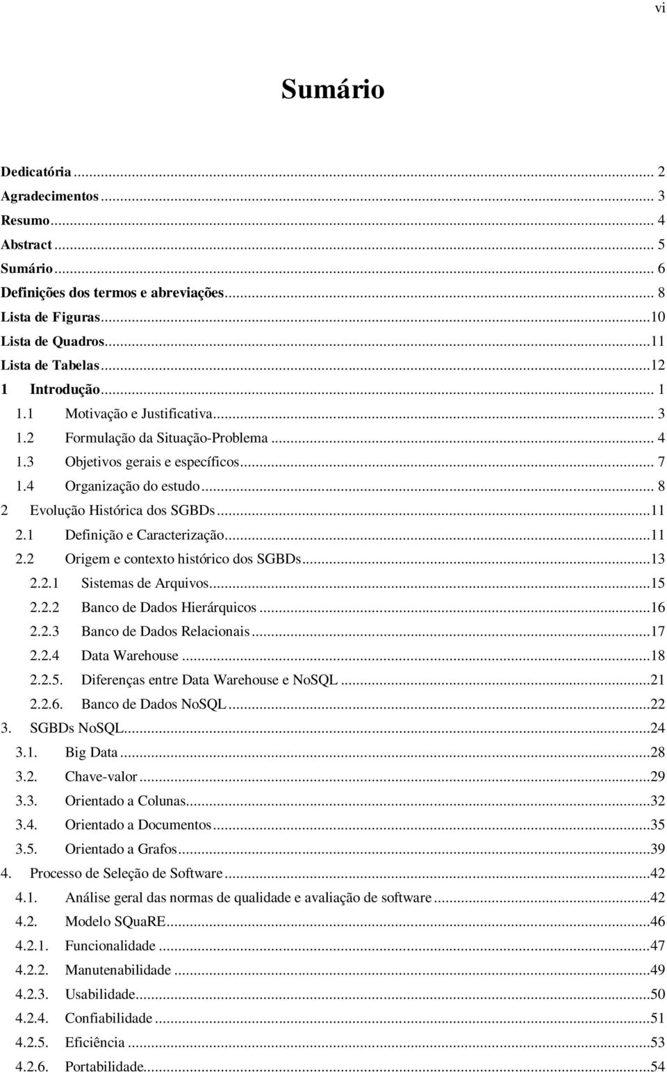 ..11 2.1 Definição e Caracterização...11 2.2 Origem e contexto histórico dos SGBDs...13 2.2.1 Sistemas de Arquivos...15 2.2.2 Banco de Dados Hierárquicos...16 2.2.3 Banco de Dados Relacionais...17 2.