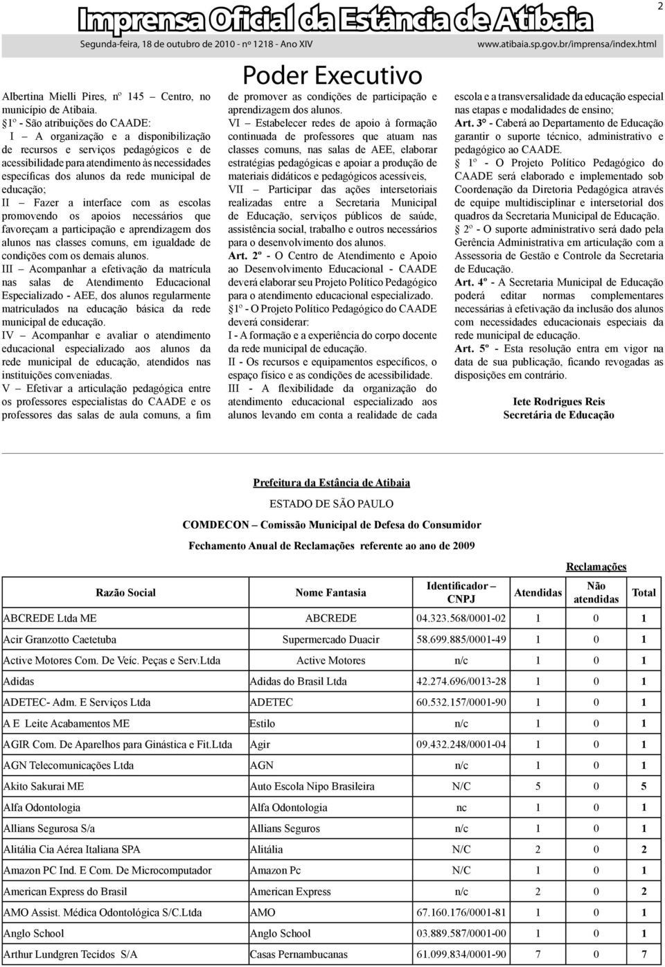 educação; II Fazer a interface com as escolas promovendo os apoios necessários que favoreçam a participação e aprendizagem dos alunos nas classes comuns, em igualdade de condições com os demais