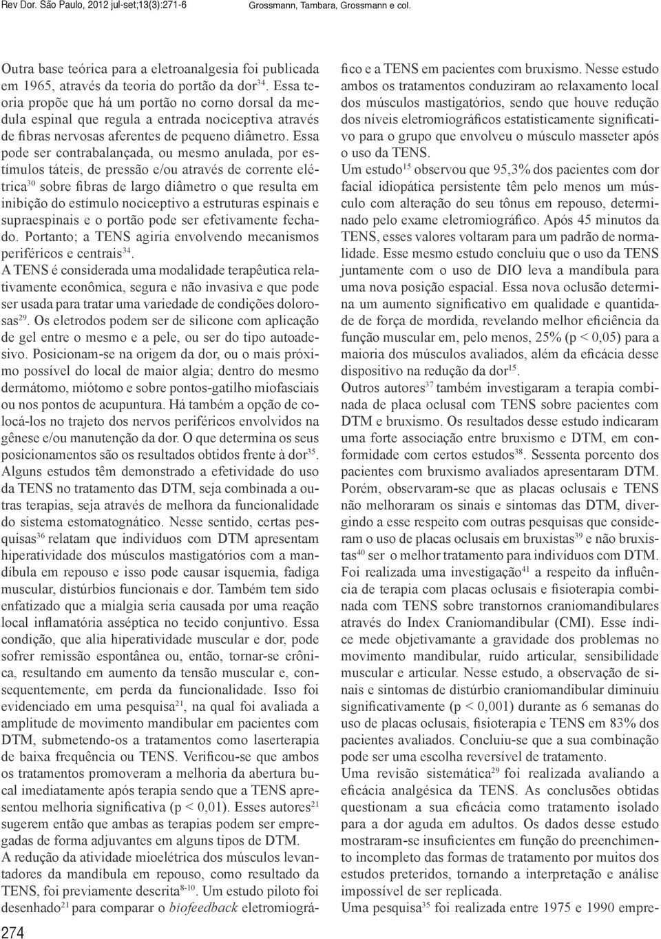 Essa pode ser contrabalançada, ou mesmo anulada, por estímulos táteis, de pressão e/ou através de corrente elétrica 30 sobre fibras de largo diâmetro o que resulta em inibição do estímulo nociceptivo