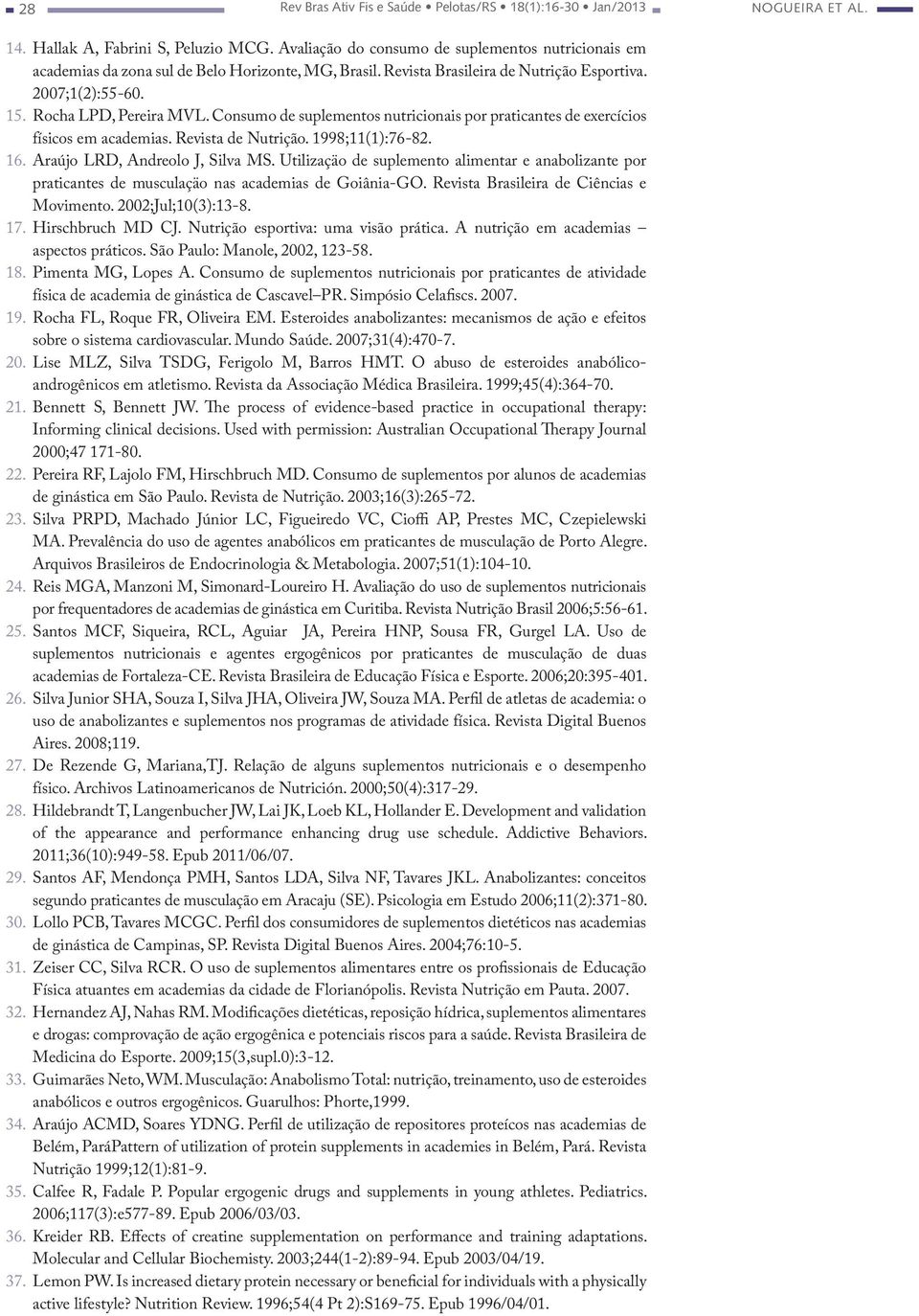 Consumo de suplementos nutricionais por praticantes de exercícios físicos em academias. Revista de Nutrição. 1998;11(1):76-82. 16. Araújo LRD, Andreolo J, Silva MS.