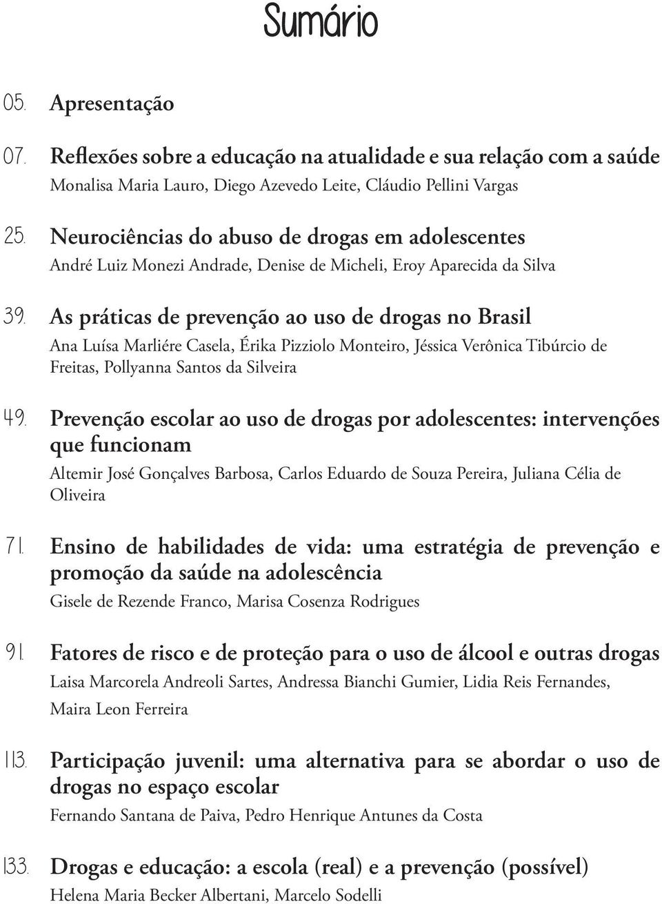 As práticas de prevenção ao uso de drogas no Brasil Ana Luísa Marliére Casela, Érika Pizziolo Monteiro, Jéssica Verônica Tibúrcio de Freitas, Pollyanna Santos da Silveira 49.