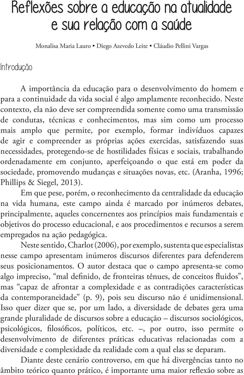 Neste contexto, ela não deve ser compreendida somente como uma transmissão de condutas, técnicas e conhecimentos, mas sim como um processo mais amplo que permite, por exemplo, formar indivíduos