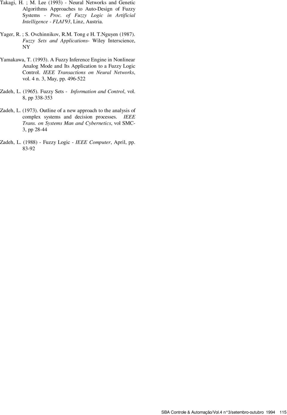 Control IEEE Transactions on Neural Networks, vol 4 n 3, May, pp 496-522 Zadeh, L (965) Fuzzy Sets - Information and Control, vol 8, pp 338-353 Zadeh, L (973) Outline of a new approach to the