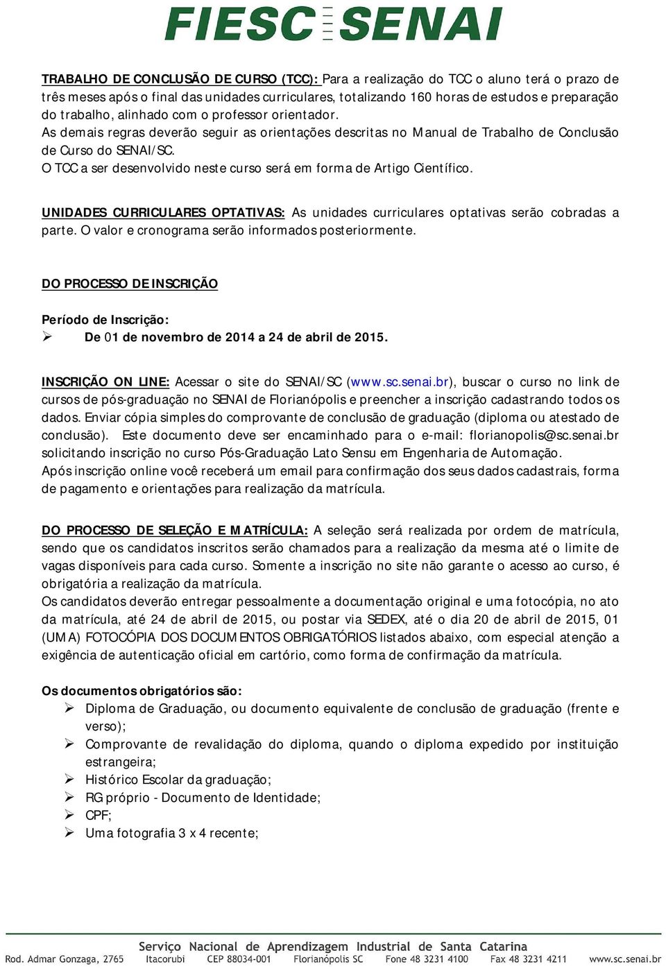 O TCC a ser desenvolvido neste curso será em forma de Artigo Científico. UNIDADES CURRICULARES OPTATIVAS: As unidades curriculares optativas serão cobradas a parte.