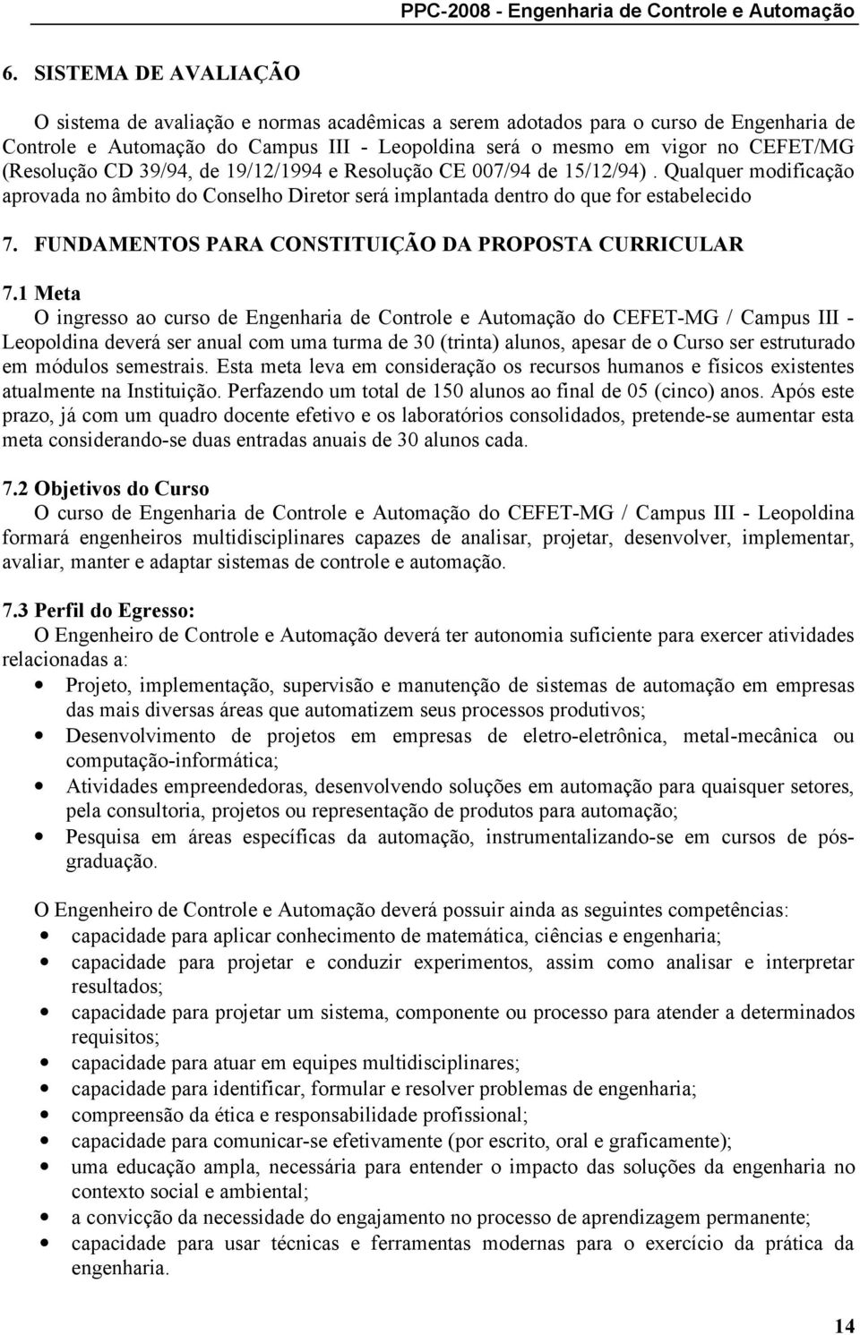 (Resolução CD 39/9, de 19/1/199 e Resolução CE 007/9 de 15/1/9). Qualquer modificação aprovada no âmbito do Conselho Diretor será implantada dentro do que for estabelecido 7.