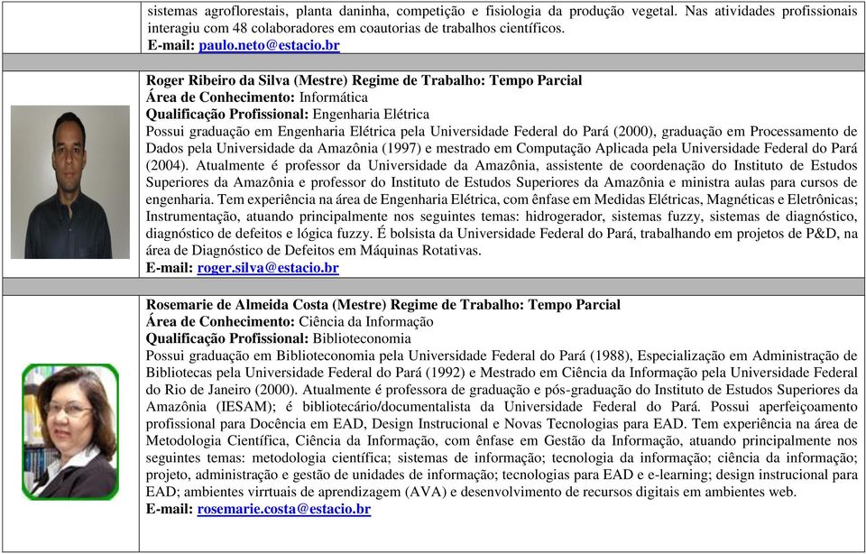 br Roger Ribeiro da Silva (Mestre) Regime de Trabalho: Tempo Parcial Área de Conhecimento: Informática Possui graduação em Engenharia Elétrica pela Universidade Federal do Pará (2000), graduação em