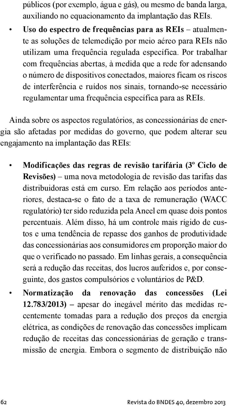 Por trabalhar com frequências abertas, à medida que a rede for adensando o número de dispositivos conectados, maiores ficam os riscos de interferência e ruídos nos sinais, tornando-se necessário