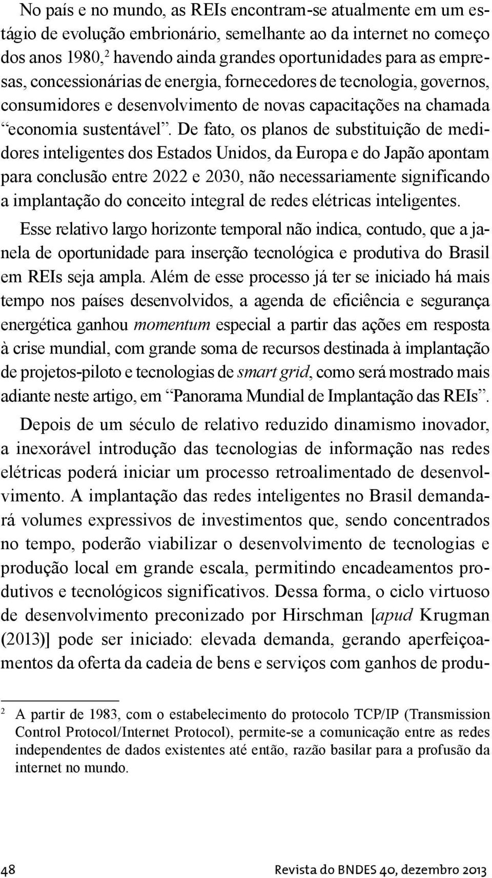 De fato, os planos de substituição de medidores inteligentes dos Estados Unidos, da Europa e do Japão apontam para conclusão entre 2022 e 2030, não necessariamente significando a implantação do