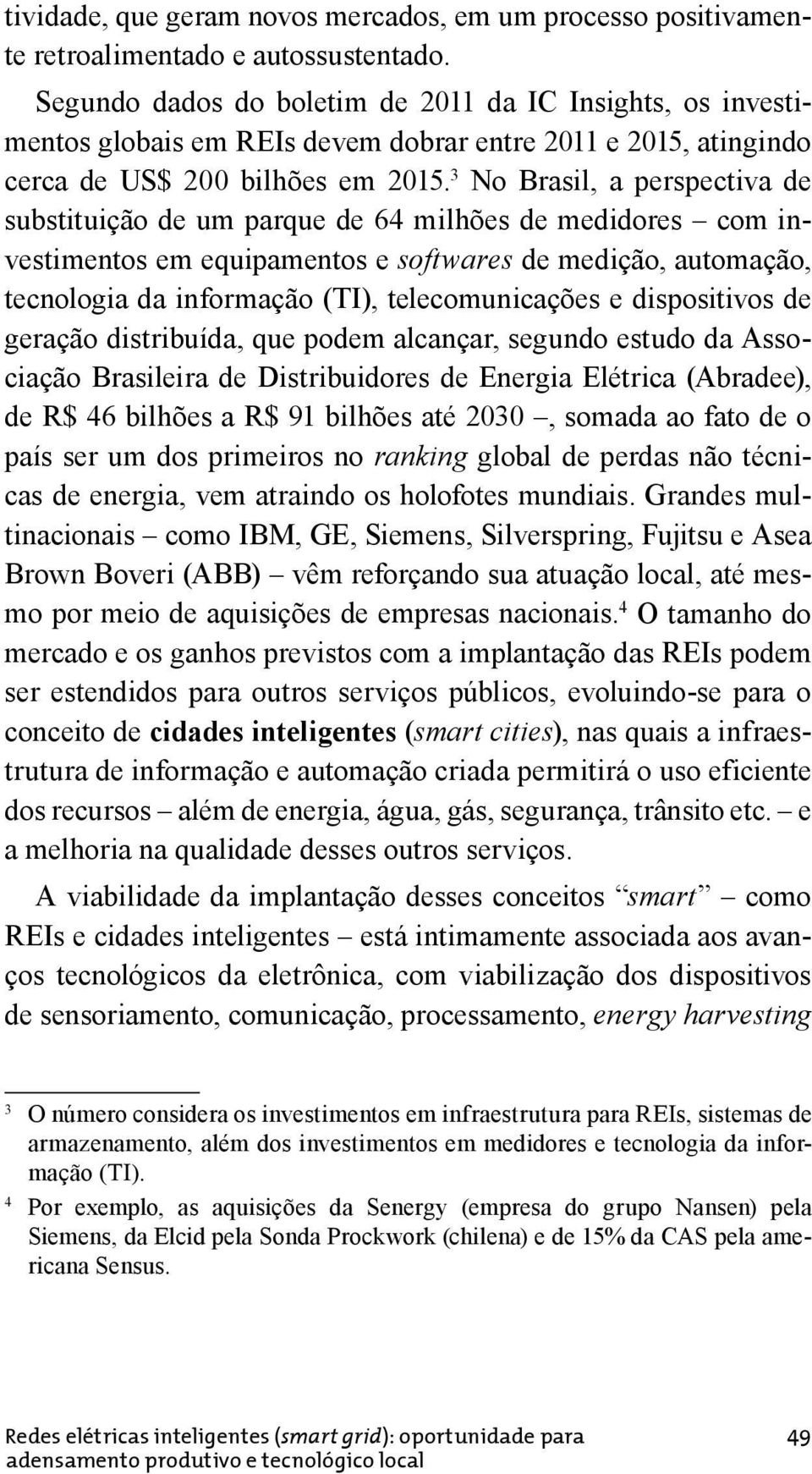 3 No Brasil, a perspectiva de substituição de um parque de 64 milhões de medidores com investimentos em equipamentos e softwares de medição, automação, tecnologia da informação (TI), telecomunicações