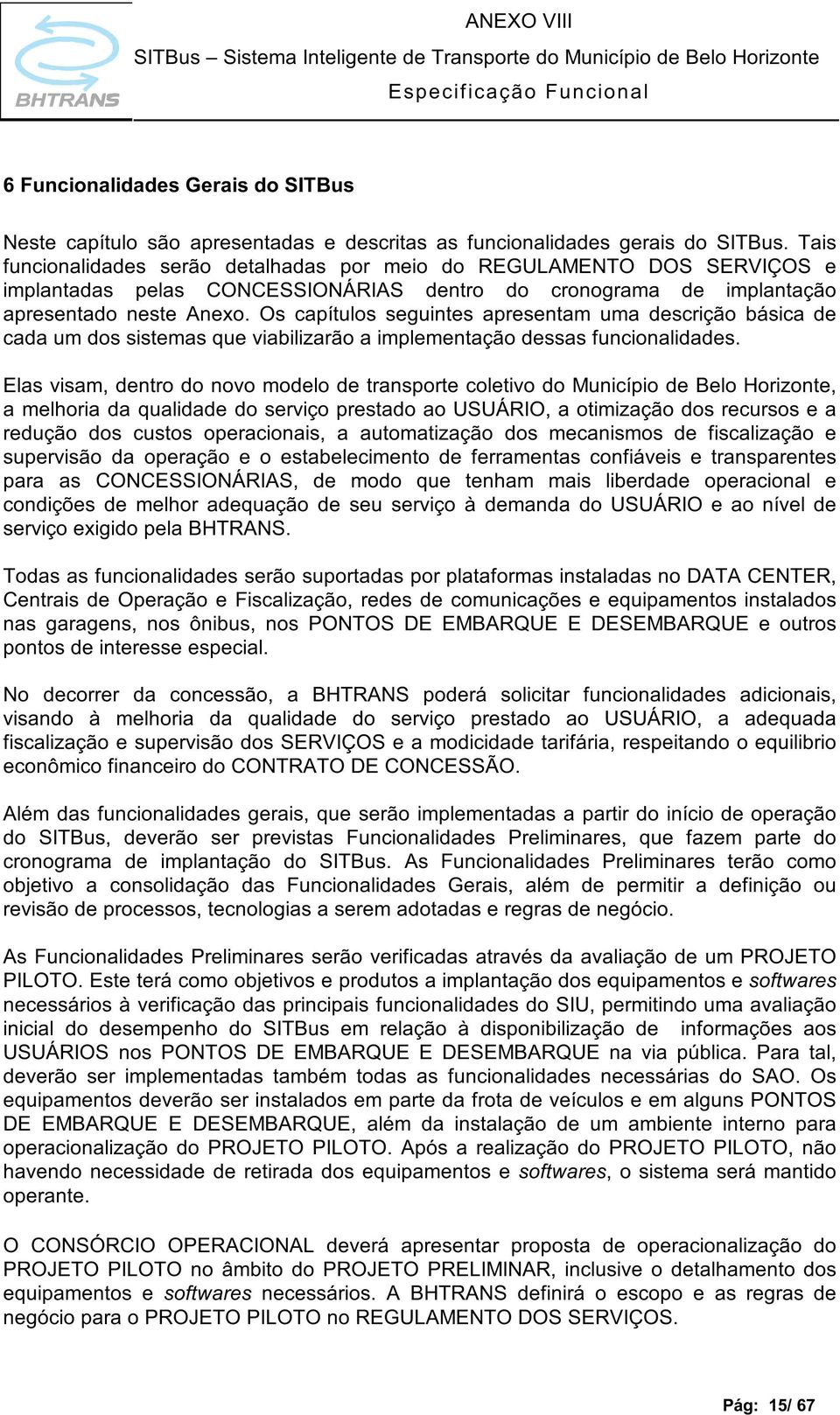 Os capítulos seguintes apresentam uma descrição básica de cada um dos sistemas que viabilizarão a implementação dessas funcionalidades.