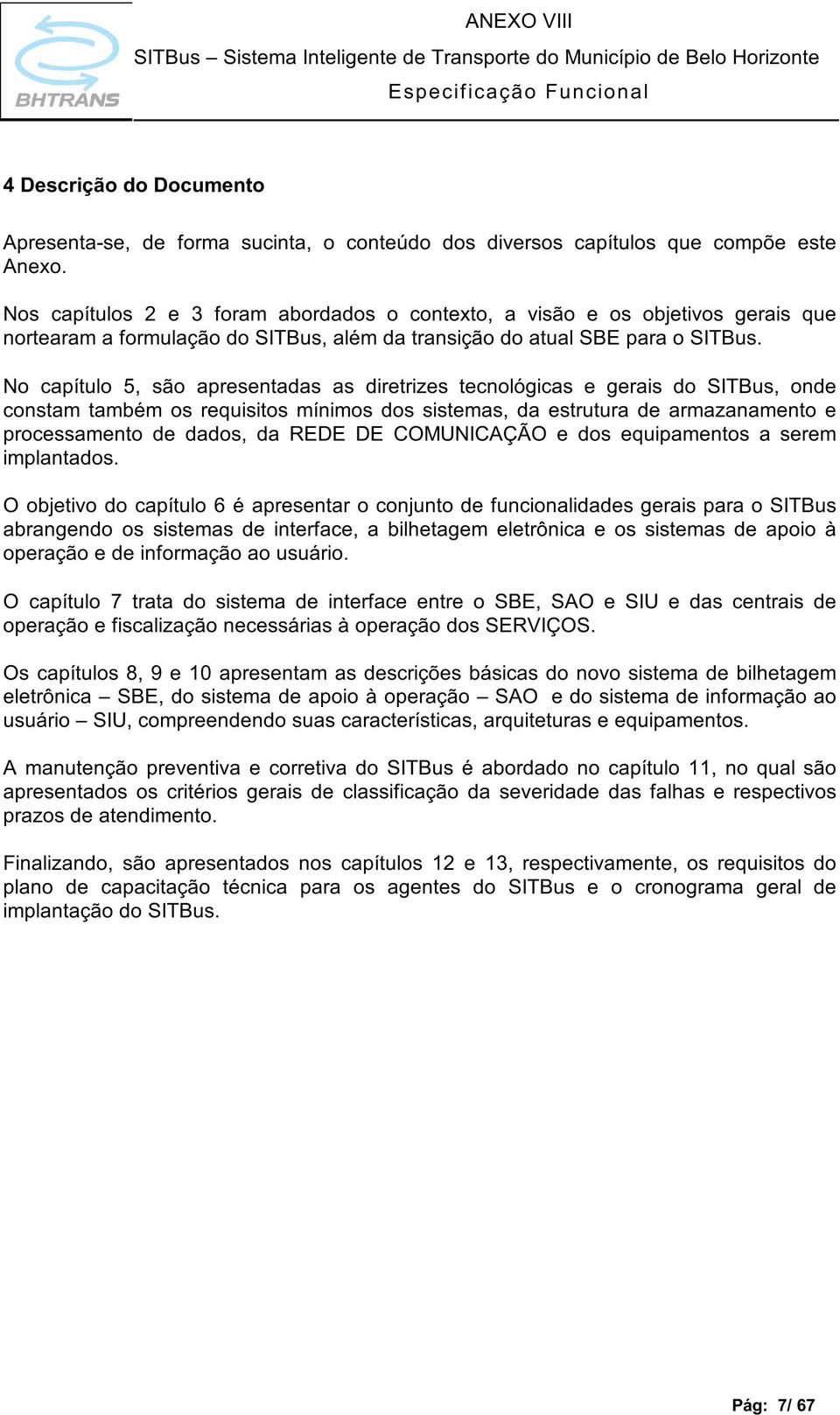 No capítulo 5, são apresentadas as diretrizes tecnológicas e gerais do SITBus, onde constam também os requisitos mínimos dos sistemas, da estrutura de armazanamento e processamento de dados, da REDE