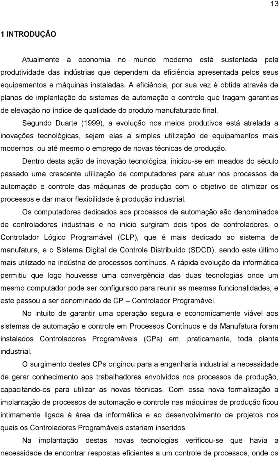 Segundo Duarte (1999), a evolução nos meios produtivos está atrelada a inovações tecnológicas, sejam elas a simples utilização de equipamentos mais modernos, ou até mesmo o emprego de novas técnicas