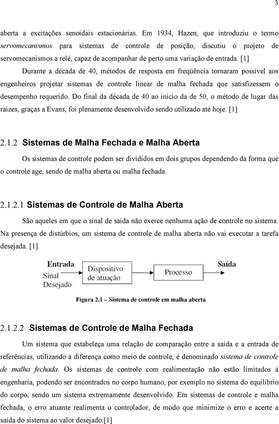 [1] Durante a década de 40, métodos de resposta em freqüência tornaram possível aos engenheiros projetar sistemas de controle linear de malha fechada que satisfizessem o desempenho requerido.