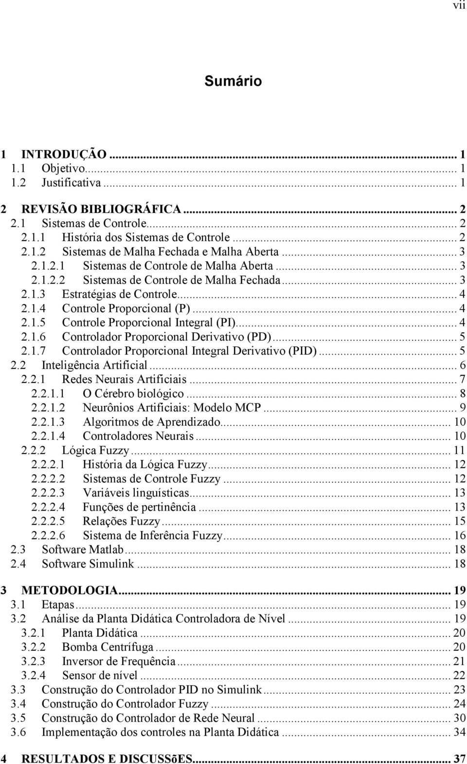 .. 4 2.1.6 Controlador Proporcional Derivativo (PD)... 5 2.1.7 Controlador Proporcional Integral Derivativo (PID)... 5 2.2 Inteligência Artificial... 6 2.2.1 Redes Neurais Artificiais... 7 2.2.1.1 O Cérebro biológico.