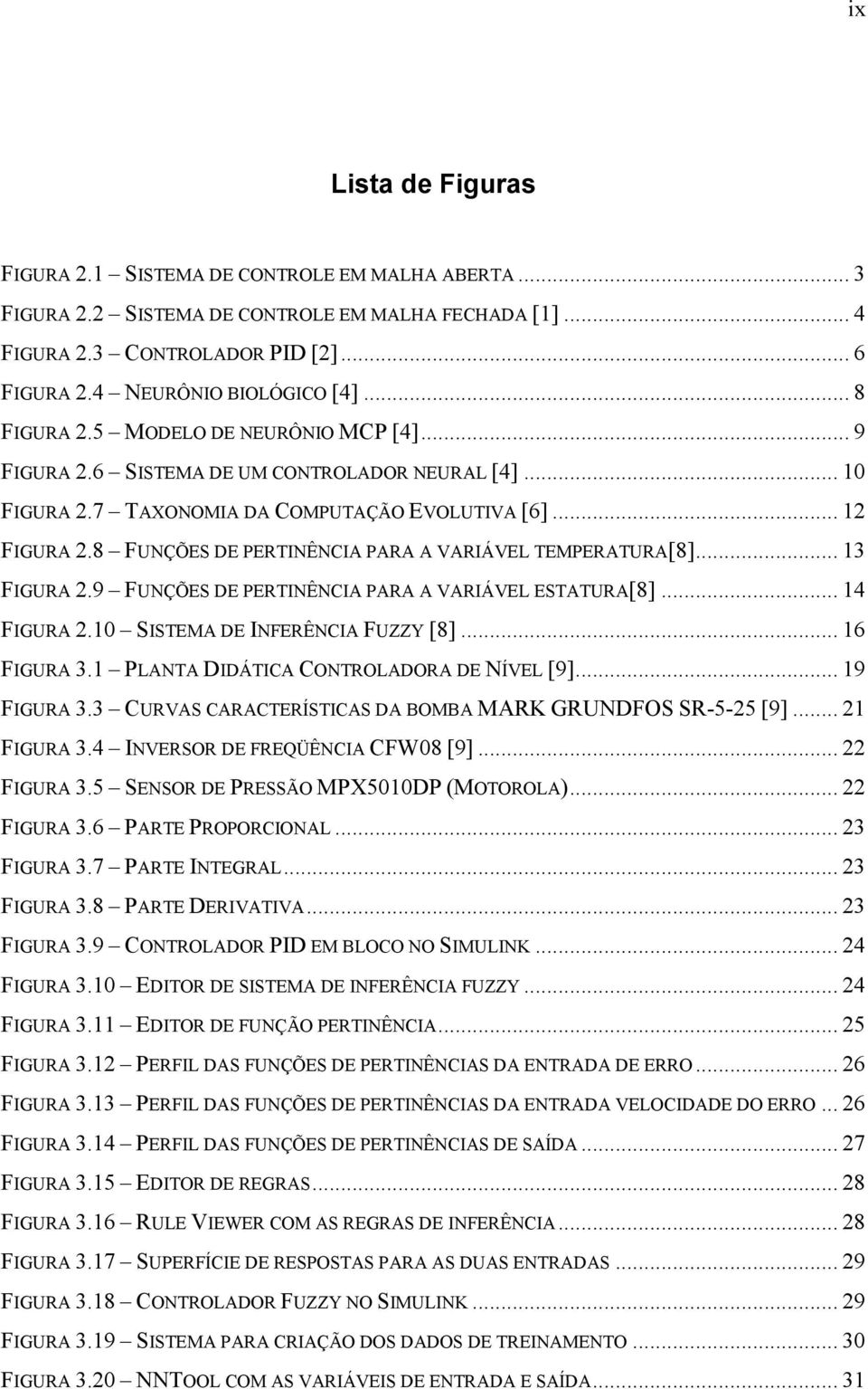 8 FUNÇÕES DE PERTINÊNCIA PARA A VARIÁVEL TEMPERATURA[8]... 13 FIGURA 2.9 FUNÇÕES DE PERTINÊNCIA PARA A VARIÁVEL ESTATURA[8]... 14 FIGURA 2.10 SISTEMA DE INFERÊNCIA FUZZY [8]... 16 FIGURA 3.