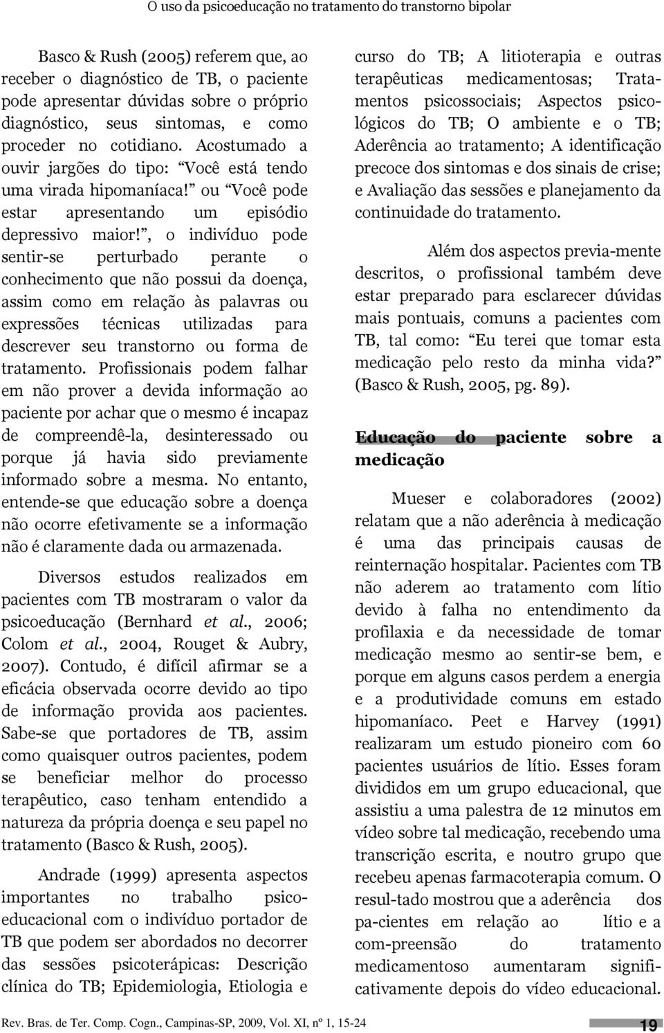 , o indivíduo pode sentir-se perturbado perante o conhecimento que não possui da doença, assim como em relação às palavras ou expressões técnicas utilizadas para descrever seu transtorno ou forma de