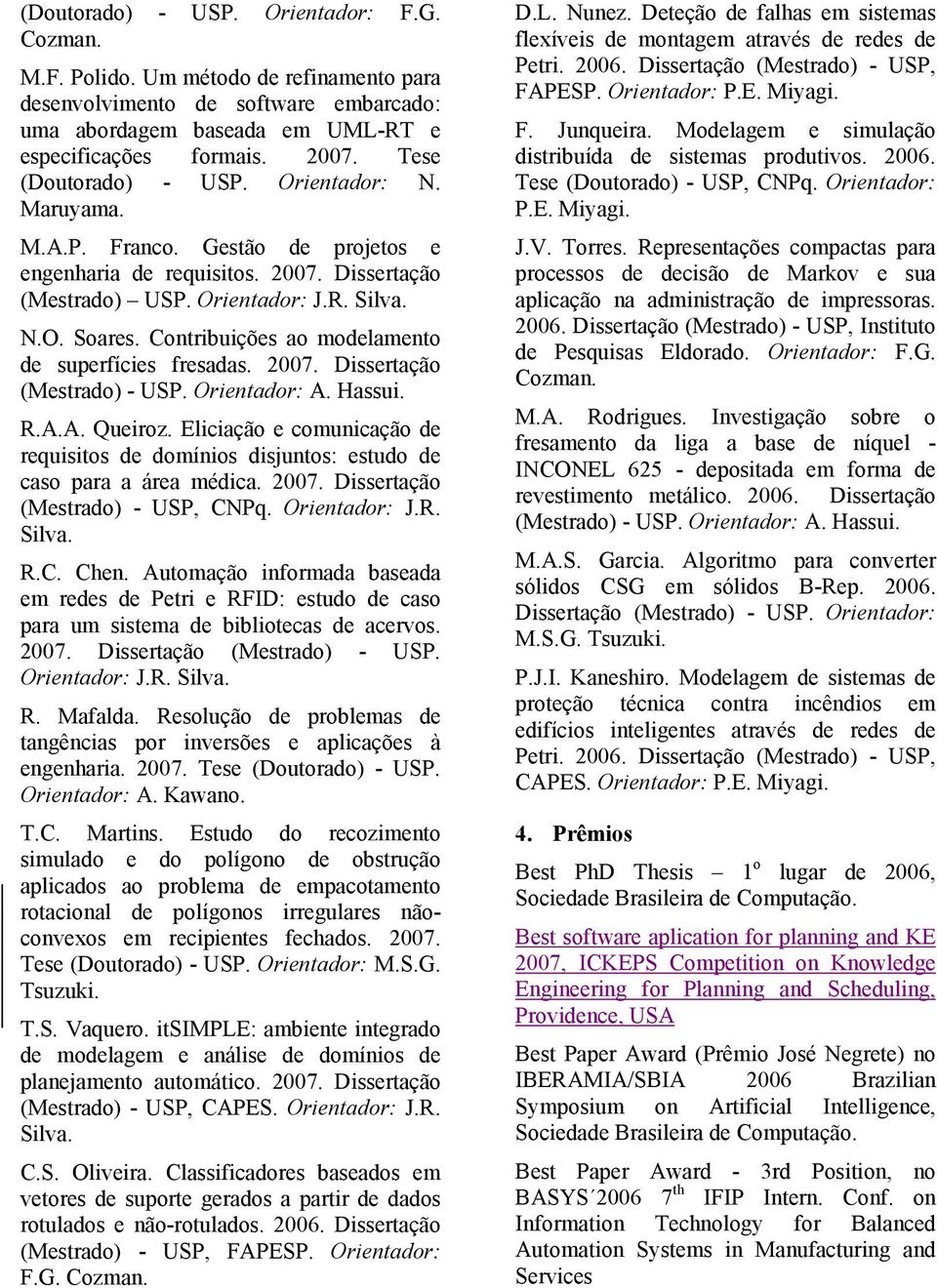 Contribuições ao modelamento de superfícies fresadas. 2007. Dissertação (Mestrado) - USP. Orientador: A. Hassui. R.A.A. Queiroz.