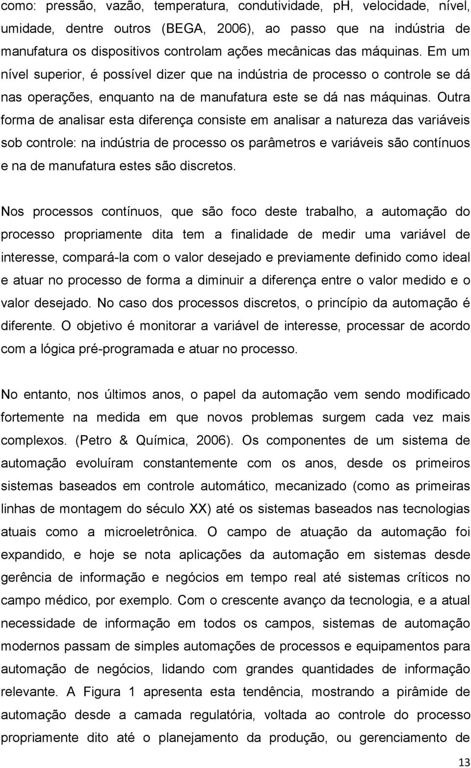 Outra forma de analisar esta diferença consiste em analisar a natureza das variáveis sob controle: na indústria de processo os parâmetros e variáveis são contínuos e na de manufatura estes são