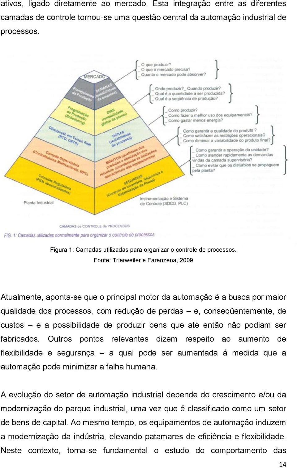 Fonte: Trierweiler e Farenzena, 2009 Atualmente, aponta-se que o principal motor da automação é a busca por maior qualidade dos processos, com redução de perdas e, conseqüentemente, de custos e a