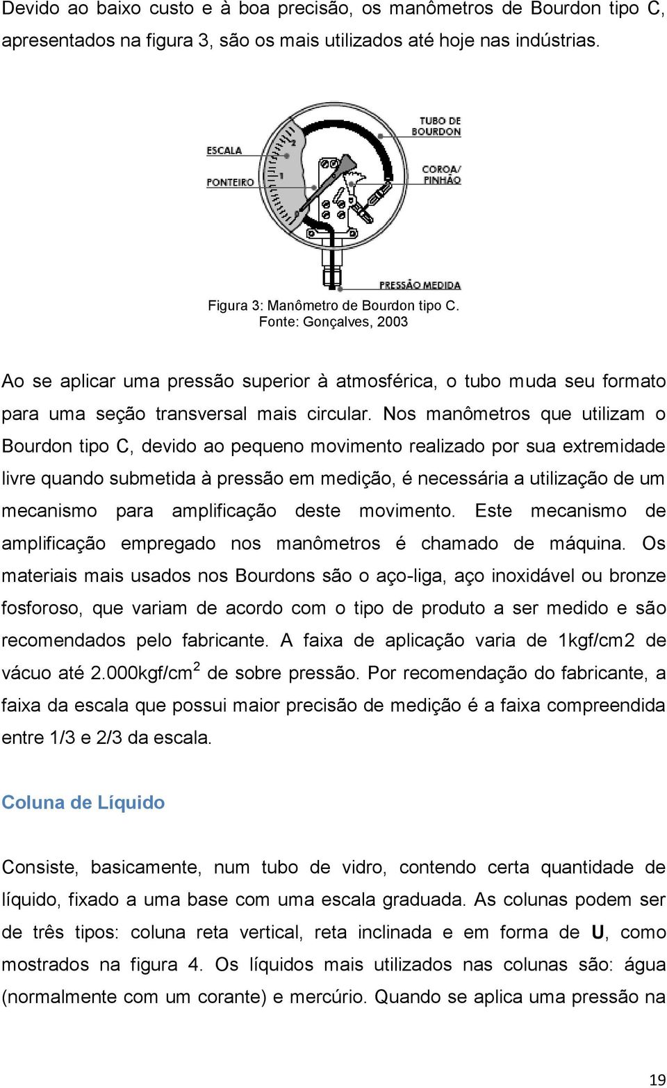 Nos manômetros que utilizam o Bourdon tipo C, devido ao pequeno movimento realizado por sua extremidade livre quando submetida à pressão em medição, é necessária a utilização de um mecanismo para