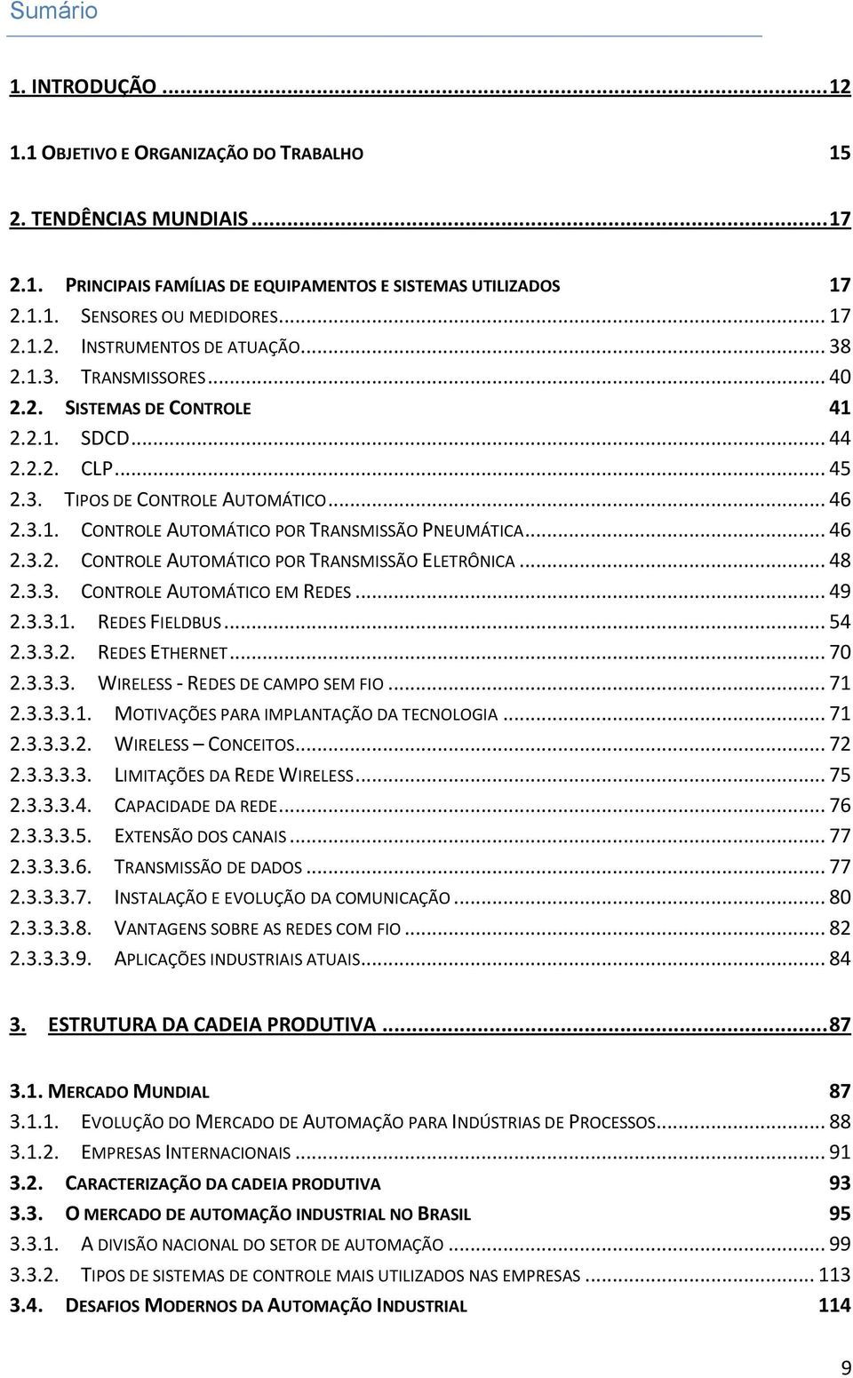 .. 48 2.3.3. CONTROLE AUTOMÁTICO EM REDES... 49 2.3.3.1. REDES FIELDBUS... 54 2.3.3.2. REDES ETHERNET... 70 2.3.3.3. WIRELESS - REDES DE CAMPO SEM FIO... 71 2.3.3.3.1. MOTIVAÇÕES PARA IMPLANTAÇÃO DA TECNOLOGIA.