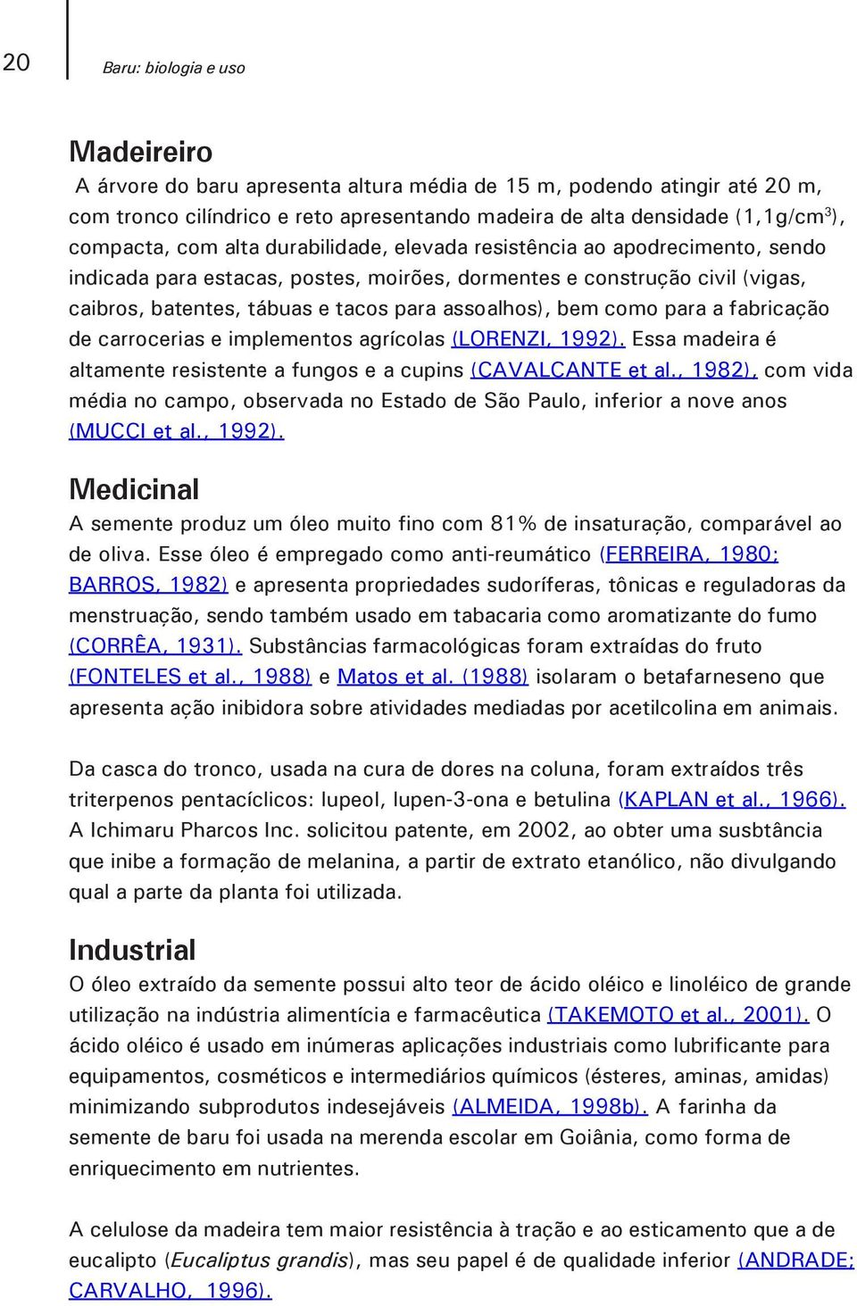 assoalhos), bem como para a fabricação de carrocerias e implementos agrícolas (LORENZI, 1992). Essa madeira é altamente resistente a fungos e a cupins (CAVALCANTE et al.