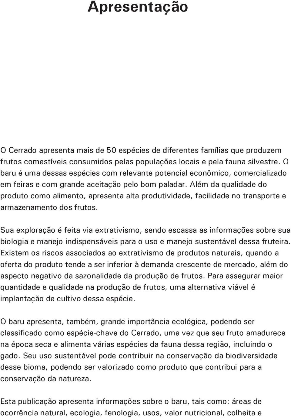 Além da qualidade do produto como alimento, apresenta alta produtividade, facilidade no transporte e armazenamento dos frutos.