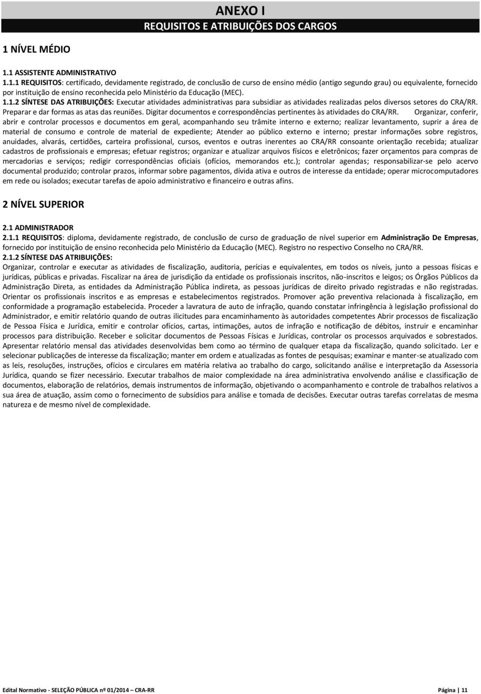 1 ASSISTENTE ADMINISTRATIVO 1.1.1 REQUISITOS: certificado, devidamente registrado, de conclusão de curso de ensino médio (antigo segundo grau) ou equivalente, fornecido por instituição de ensino