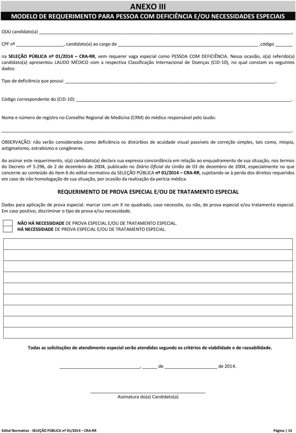 Nessa ocasião, o(a) referido(a) candidato(a) apresentou LAUDO MÉDICO com a respectiva Classificação Internacional de Doenças (CID-10), no qual constam os seguintes dados: Tipo de deficiência que