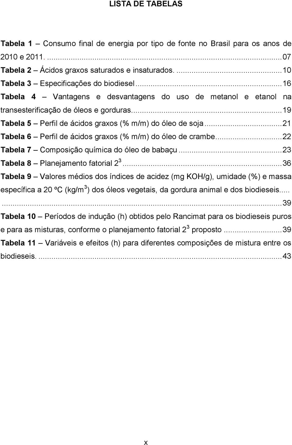 ... 19 Tabela 5 Perfil de ácidos graxos (% m/m) do óleo de soja... 21 Tabela 6 Perfil de ácidos graxos (% m/m) do óleo de crambe... 22 Tabela 7 Composição química do óleo de babaçu.