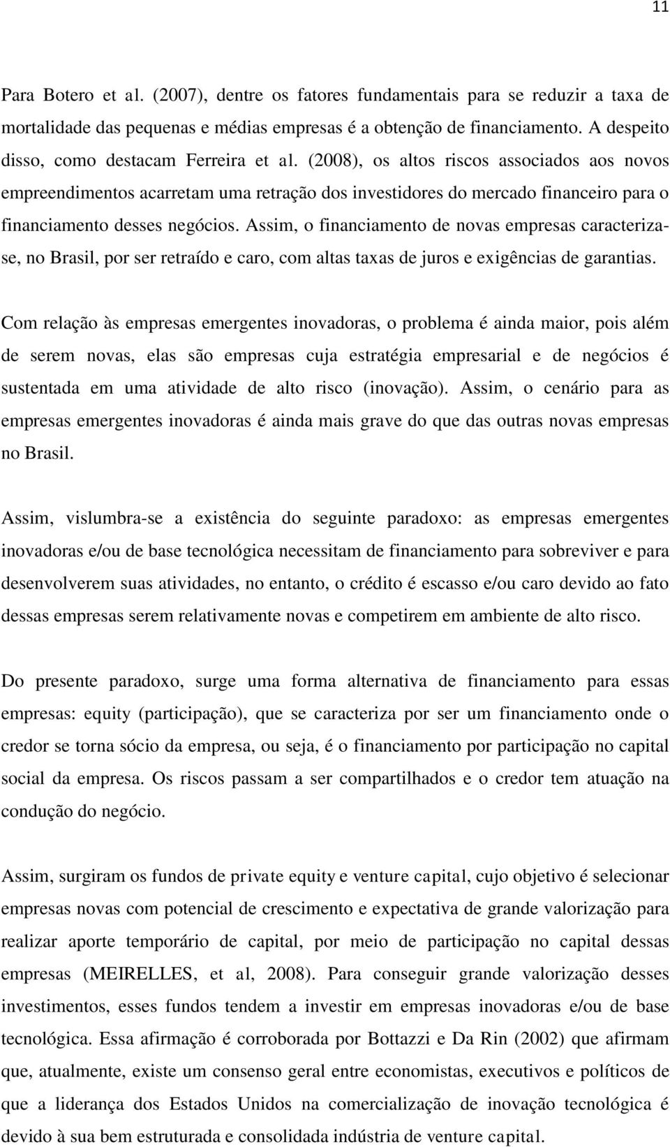 (2008), os altos riscos associados aos novos empreendimentos acarretam uma retração dos investidores do mercado financeiro para o financiamento desses negócios.