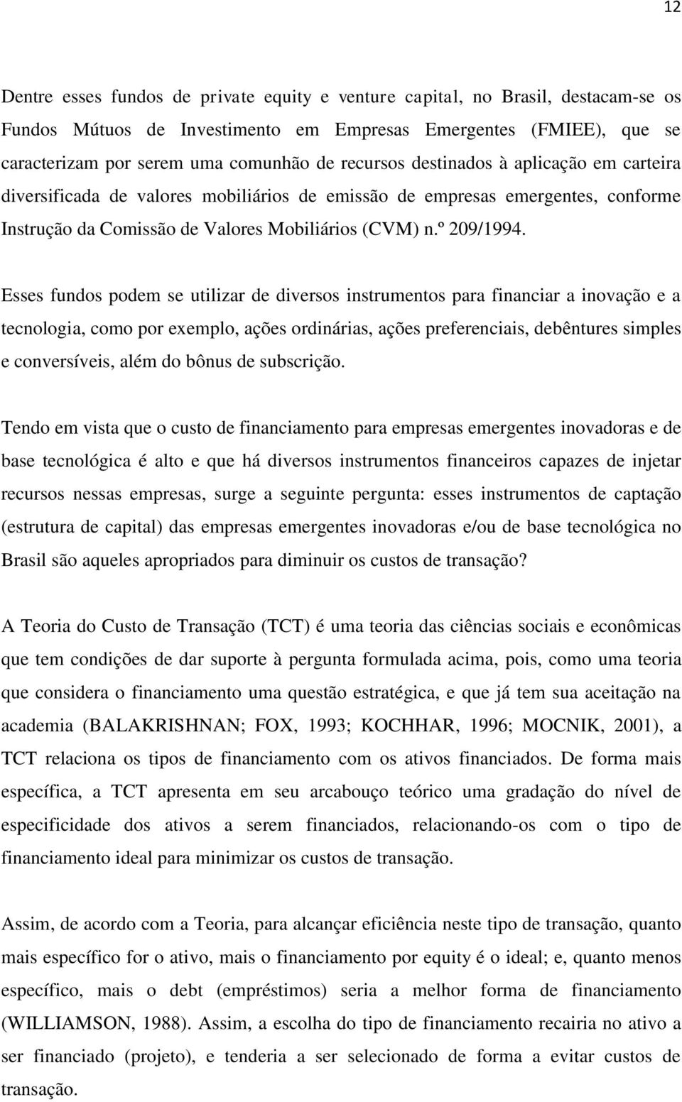 Esses fundos podem se utilizar de diversos instrumentos para financiar a inovação e a tecnologia, como por exemplo, ações ordinárias, ações preferenciais, debêntures simples e conversíveis, além do