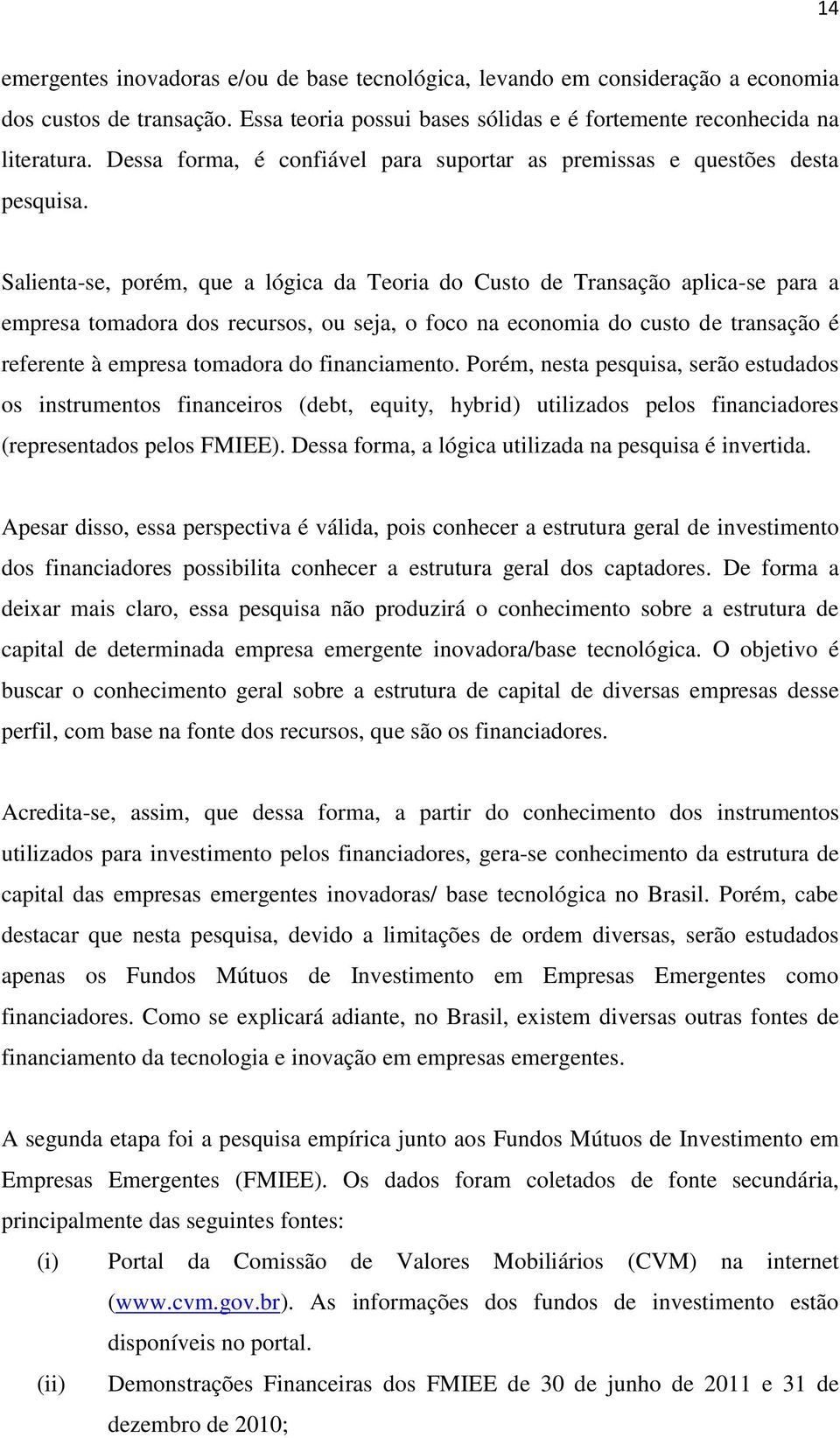 Salienta-se, porém, que a lógica da Teoria do Custo de Transação aplica-se para a empresa tomadora dos recursos, ou seja, o foco na economia do custo de transação é referente à empresa tomadora do