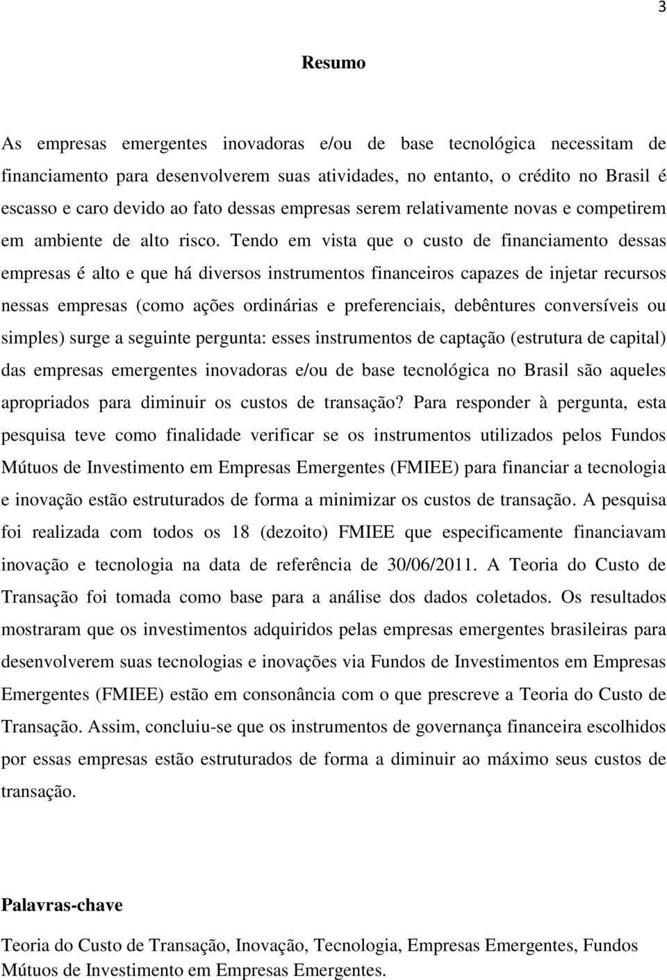 Tendo em vista que o custo de financiamento dessas empresas é alto e que há diversos instrumentos financeiros capazes de injetar recursos nessas empresas (como ações ordinárias e preferenciais,