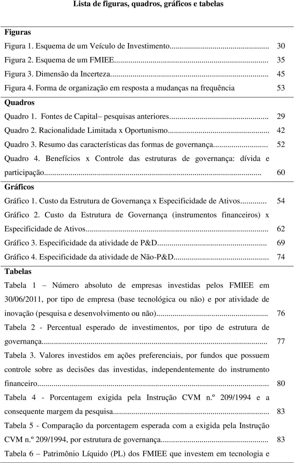 Resumo das características das formas de governança... 52 Quadro 4. Benefícios x Controle das estruturas de governança: dívida e participação... 60 Gráficos Gráfico 1.