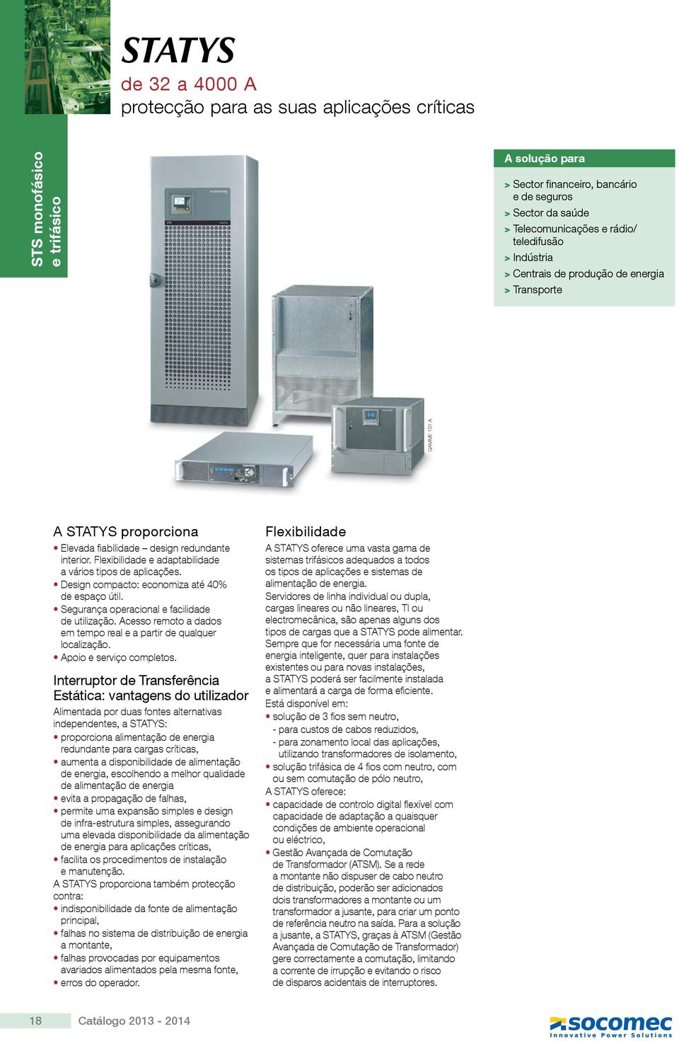 Flexibilidade e adaptabilidade a vários tipos de aplicações. Design compacto: economiza até 40% de espaço útil. Segurança operacional e facilidade de utilização.