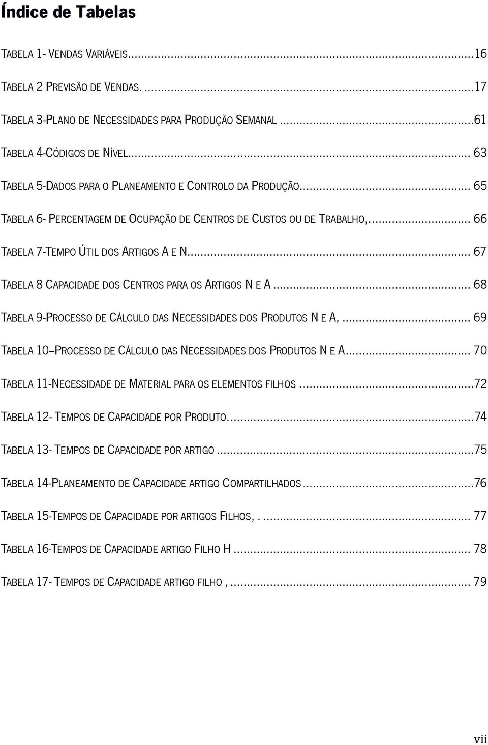 .. 67 TABELA 8 CAPACIDADE DOS CENTROS PARA OS ARTIGOS N E A... 68 TABELA 9-PROCESSO DE CÁLCULO DAS NECESSIDADES DOS PRODUTOS N E A,.