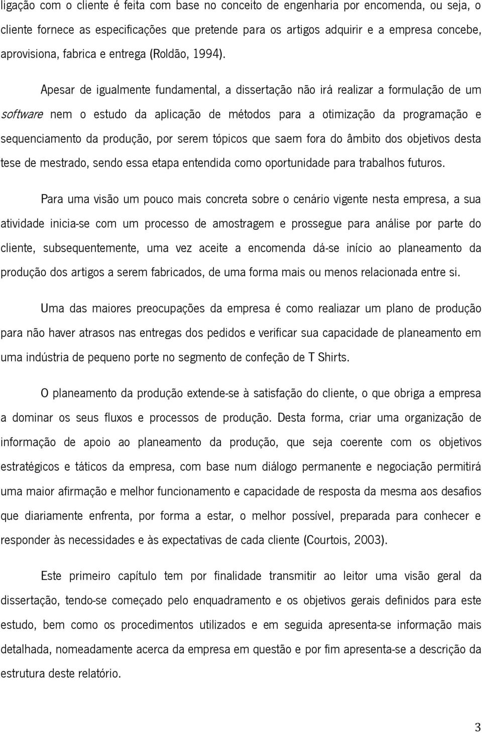 Apesar de igualmente fundamental, a dissertação não irá realizar a formulação de um software nem o estudo da aplicação de métodos para a otimização da programação e sequenciamento da produção, por