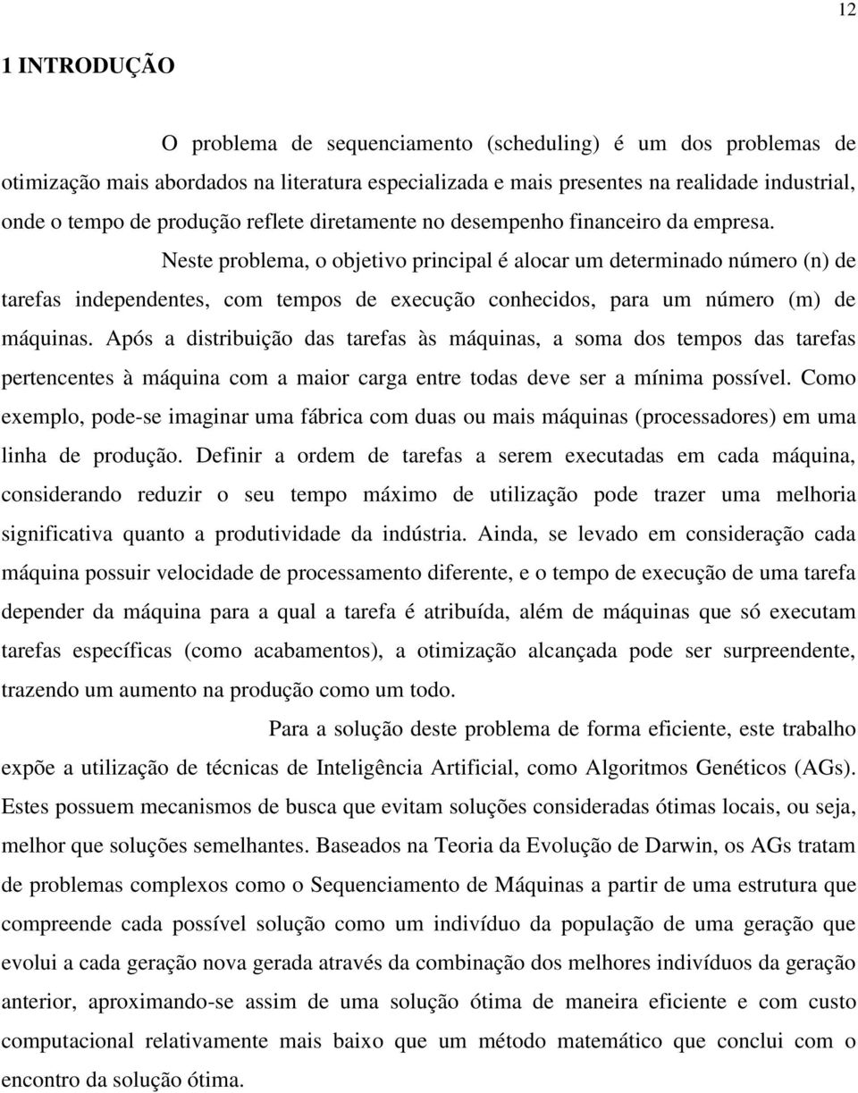 Neste problema, o objetivo principal é alocar um determinado número (n) de tarefas independentes, com tempos de execução conhecidos, para um número (m) de máquinas.