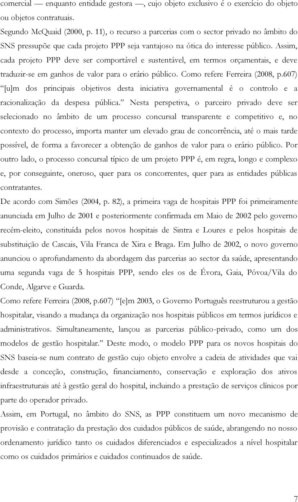 Assim, cada projeto PPP deve ser comportável e sustentável, em termos orçamentais, e deve traduzir-se em ganhos de valor para o erário público. Como refere Ferreira (2008, p.