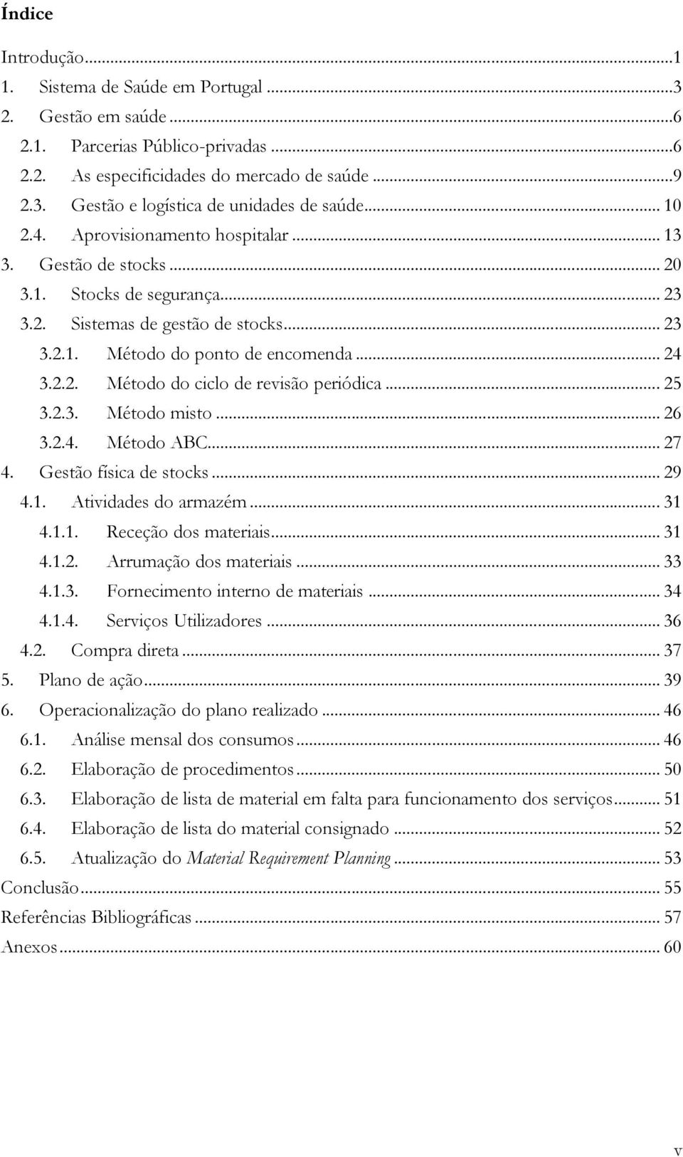 .. 25 3.2.3. Método misto... 26 3.2.4. Método ABC... 27 4. Gestão física de stocks... 29 4.1. Atividades do armazém... 31 4.1.1. Receção dos materiais... 31 4.1.2. Arrumação dos materiais... 33 4.1.3. Fornecimento interno de materiais.