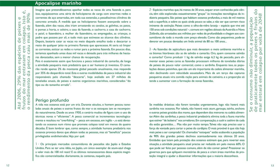 enormes redes e correntes de aço amarradas, em toda sua extensão, a pesadíssimos cilindros de concreto armado.