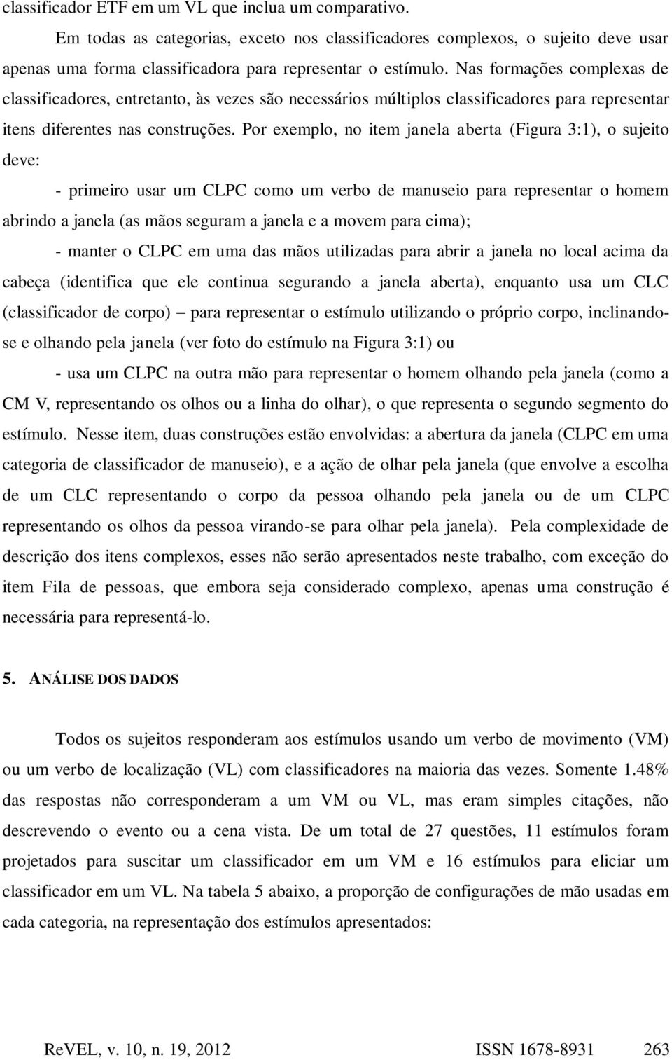 Por exemplo, no item janela aberta (Figura 3:1), o sujeito deve: - primeiro usar um CLPC como um verbo de manuseio para representar o homem abrindo a janela (as mãos seguram a janela e a movem para