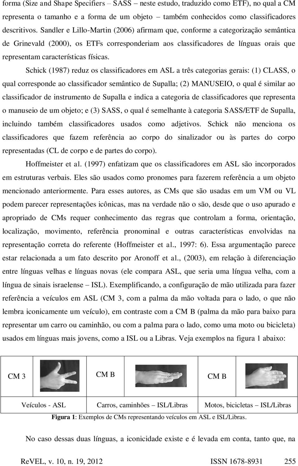 Schick (1987) reduz os classificadores em ASL a três categorias gerais: (1) CLASS, o qual corresponde ao classificador semântico de Supalla; (2) MANUSEIO, o qual é similar ao classificador de