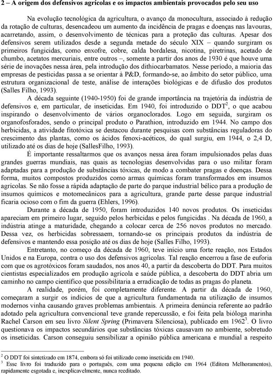 Apesar dos defensivos serem utilizados desde a segunda metade do século XIX quando surgiram os primeiros fungicidas, como enxofre, cobre, calda bordalesa, nicotina, piretrinas, acetado de chumbo,