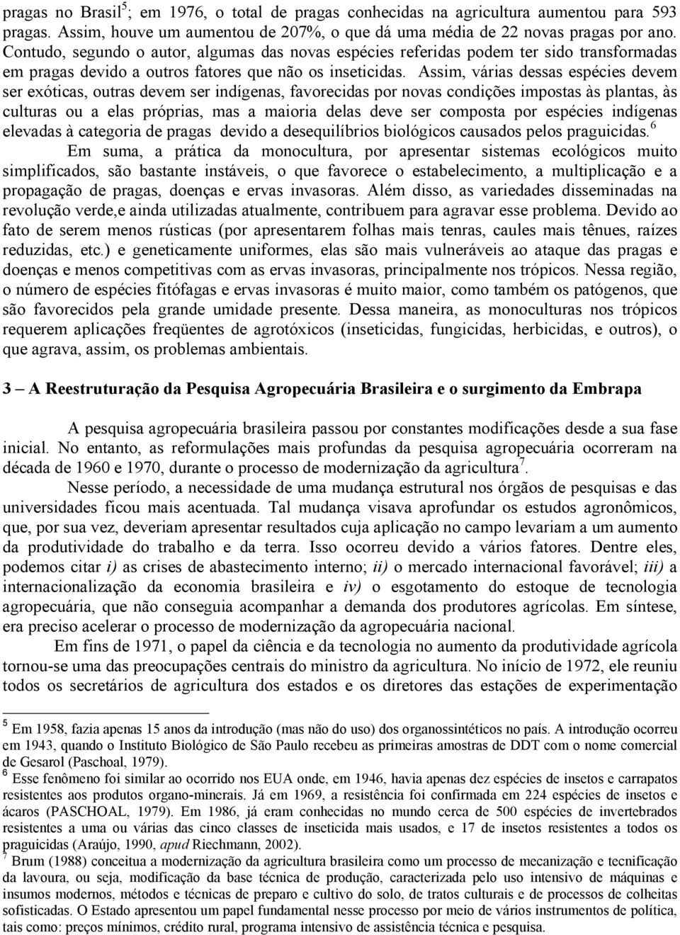 Assim, várias dessas espécies devem ser exóticas, outras devem ser indígenas, favorecidas por novas condições impostas às plantas, às culturas ou a elas próprias, mas a maioria delas deve ser