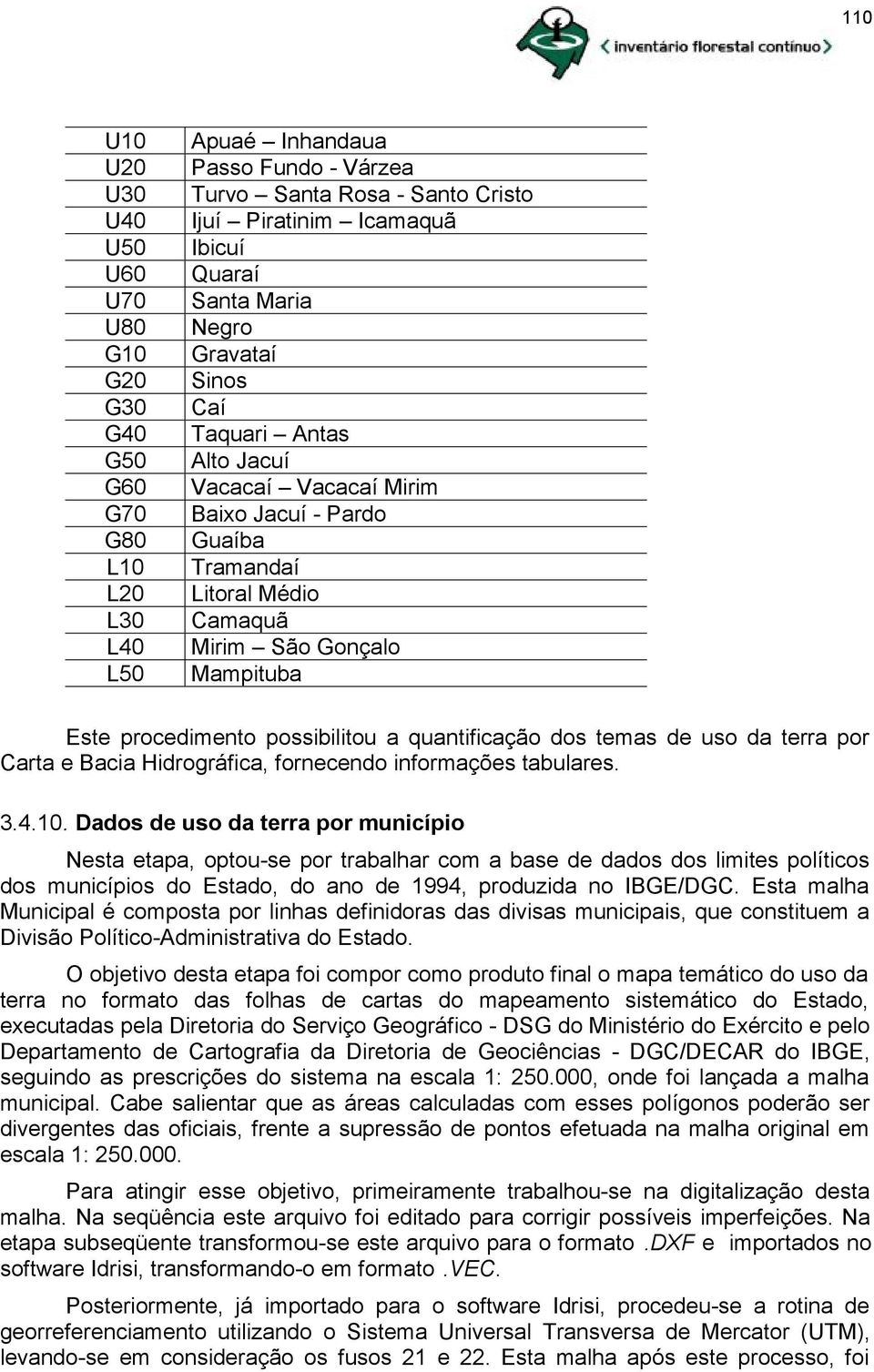 possibilitou a quantificação dos temas de uso da terra por Carta e Bacia Hidrográfica, fornecendo informações tabulares. 3.4.10.